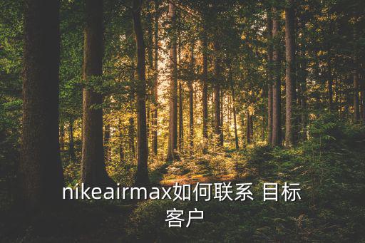 nikeairmax如何聯(lián)系 目標(biāo) 客戶