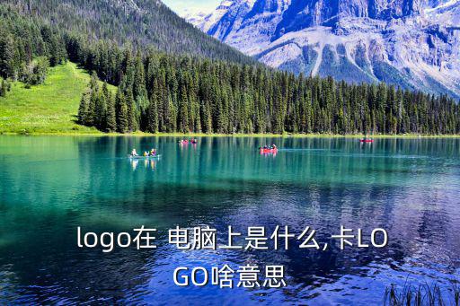  logo在 電腦上是什么,卡LOGO啥意思