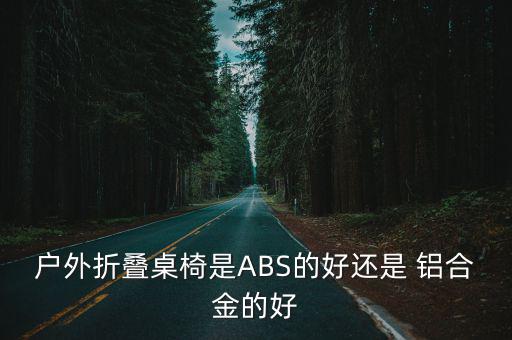 戶外折疊桌椅是ABS的好還是 鋁合金的好