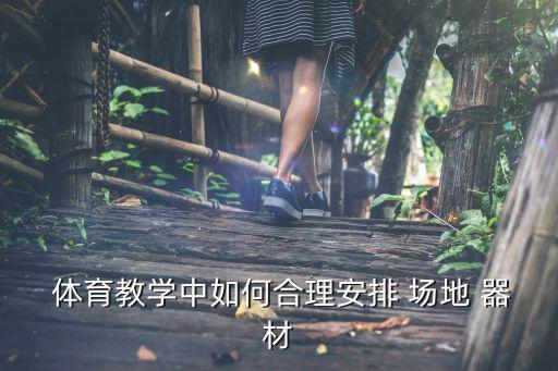 中小學(xué)生體育器材和場地,根據(jù)不同情況恰當合理安排場地器材