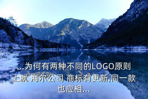 ...為何有兩種不同的LOGO原則上就 海爾公司 商標(biāo)有更新,同一款也應(yīng)相...