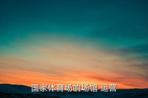 國(guó)家體育場(chǎng)的場(chǎng)館 運(yùn)營(yíng)