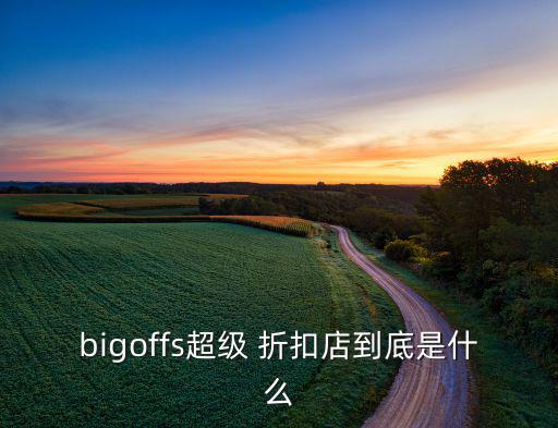 bigoffs超級(jí) 折扣店到底是什么