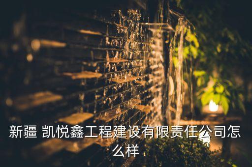 新疆 凱悅鑫工程建設(shè)有限責(zé)任公司怎么樣