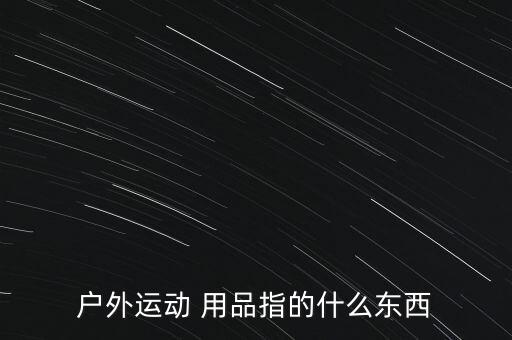 戶外運動 用品指的什么東西