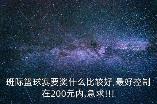 班際籃球賽要獎什么比較好,最好控制在200元內(nèi),急求!!!