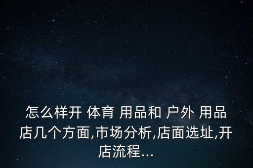 怎么樣開 體育 用品和 戶外 用品店幾個方面,市場分析,店面選址,開店流程...