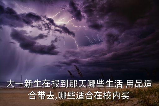 大一新生在報到那天哪些生活 用品適合帶去,哪些適合在校內(nèi)買