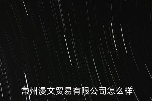  常州漫文貿(mào)易有限公司怎么樣