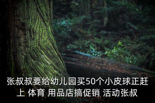 張叔叔要給幼兒園買50個(gè)小皮球正趕上 體育 用品店搞促銷 活動(dòng)張叔