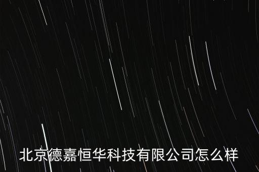 北京德嘉恒華科技有限公司怎么樣