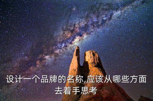 設(shè)計一個品牌的名稱,應(yīng)該從哪些方面去著手思考