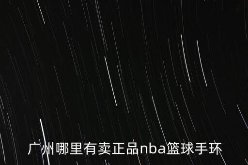  廣州哪里有賣(mài)正品nba籃球手環(huán)